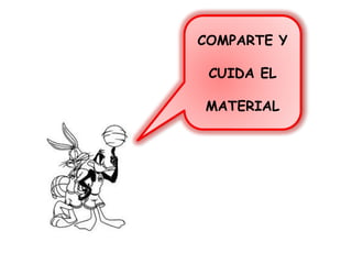 COMPARTE Y
CUIDA EL
MATERIAL