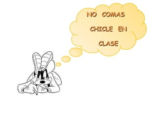 NO COMAS
CHICLE EN
CLASE