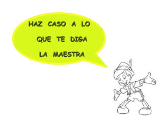 HAZ CASO A LO
QUE TE DIGA
LA MAESTRA