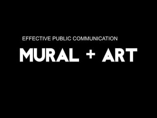 EFFECTIVE PUBLIC COMMUNICATION 
MURAL + ART  