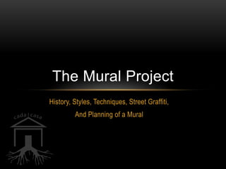 The Mural Project
History, Styles, Techniques, Street Graffiti,
         And Planning of a Mural
 