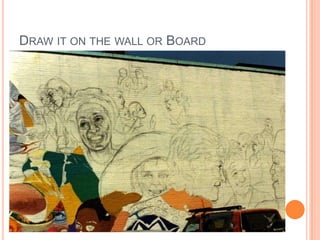 DRAW IT ON THE WALL OR BOARD