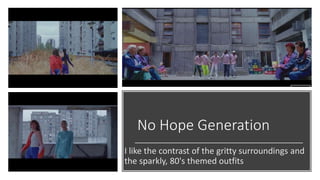 No Hope Generation
I like the contrast of the gritty surroundings and
the sparkly, 80's themed outfits
 