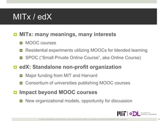 MITx / edX


MITx: many meanings, many interests



Residential experiments utilizing MOOCs for blended learning




...