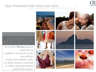 Ao escolher Murano para ser
                o palco do seu
cotidiano, você estará ao lado
                 das melhores
 escolas, universidades, clínic
as, hotéis, parques, restaurant
 es, enfim, uma infraestrutura
         completa de serviços.    Fotos ilustrativas
 