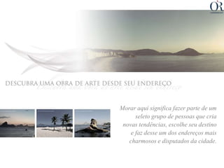 Morar aqui significa fazer parte de um
      seleto grupo de pessoas que cria
 novas tendências, escolhe seu destino
    e faz desse um dos endereços mais
   charmosos e disputados da cidade.
 