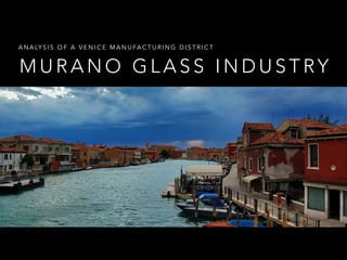 M U R A N O G L A S S I N D U S T RY
A N A LY S I S O F A V E N I C E M A N U FA C T U R I N G D I S T R I C T
 