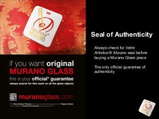 Seal of Authenticity
Always check for Vetro
Artistico® Murano seal before
buying a Murano Glass piece
The only official guarantee of
authenticity

 