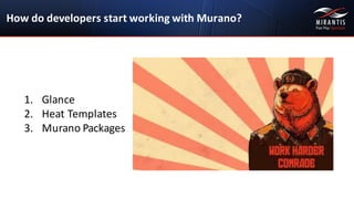 How	
  do	
  developers	
  start	
  working	
  with	
  Murano?
1. Glance
2. Heat	
  Templates
3. Murano Packages
 