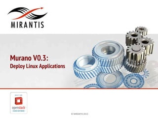 Murano V0.3:

Deploy Linux Applications

©	
  MIRANTIS	
  2013	
  

PAGE	
  1	
  

 