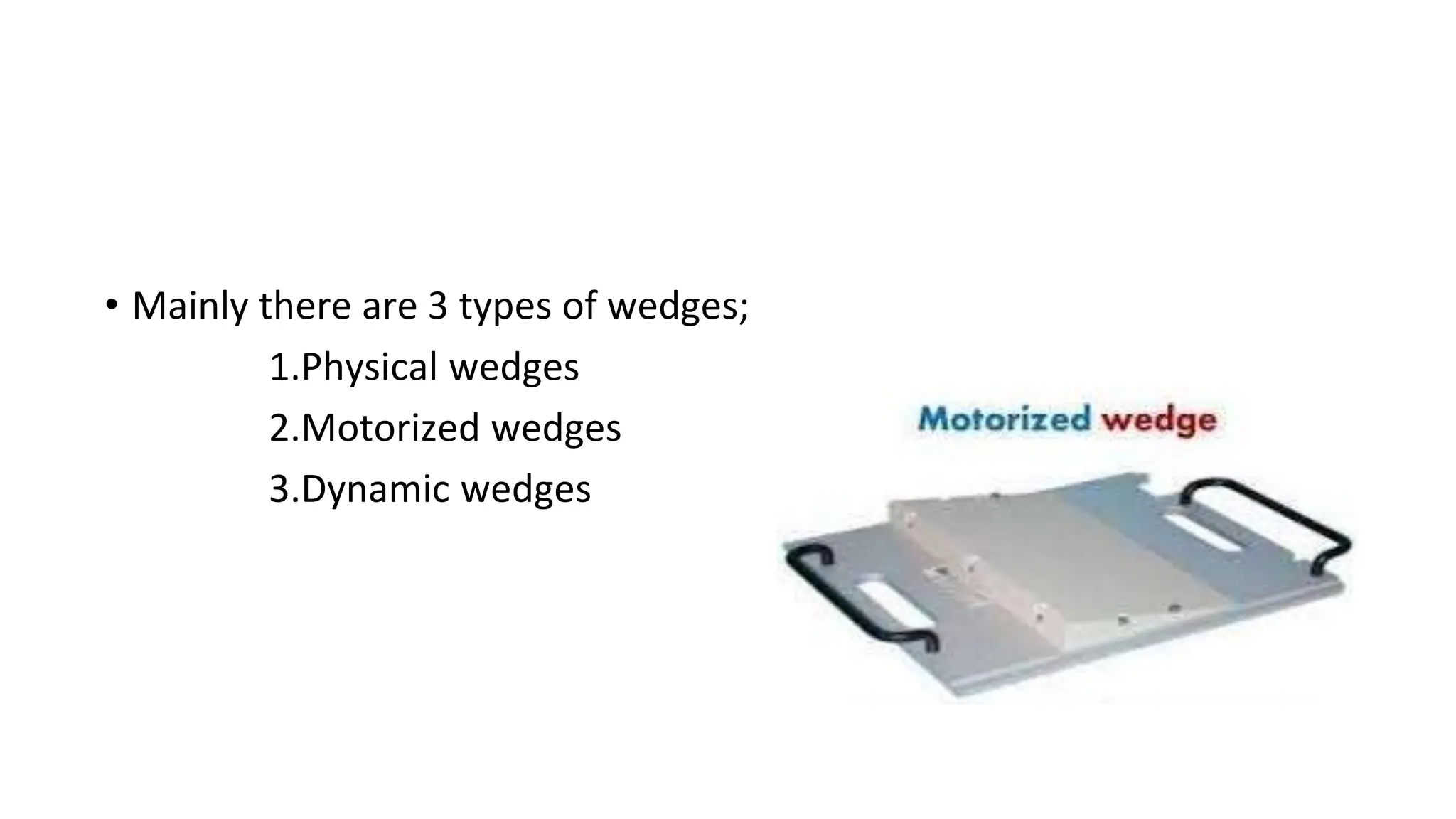 • Mainly there are 3 types of wedges;
1.Physical wedges
2.Motorized wedges
3.Dynamic wedges
 