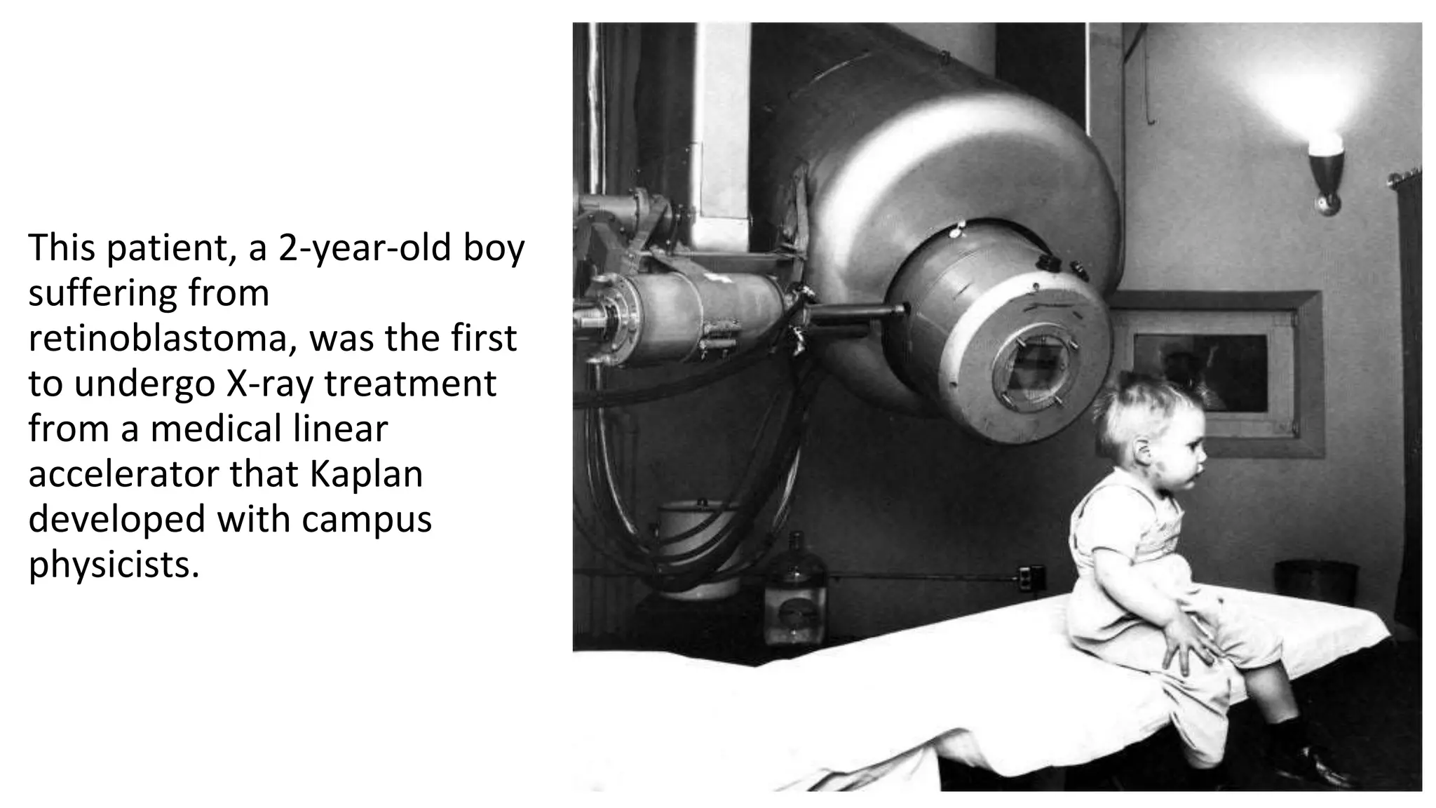 This patient, a 2-year-old boy
suffering from
retinoblastoma, was the first
to undergo X-ray treatment
from a medical linear
accelerator that Kaplan
developed with campus
physicists.
 