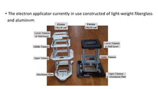• The electron applicator currently in use constructed of light-weight fiberglass
and aluminum.
 