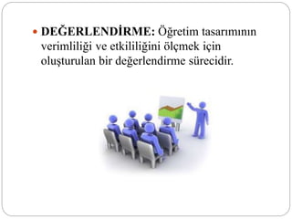  DEĞERLENDİRME: Öğretim tasarımının
verimliliği ve etkililiğini ölçmek için
oluşturulan bir değerlendirme sürecidir.
 