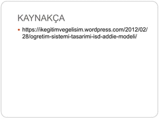 KAYNAKÇA
 https://ikegitimvegelisim.wordpress.com/2012/02/
28/ogretim-sistemi-tasarimi-isd-addie-modeli/
 