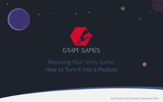 Releasing Your Unity Game:
How to Turn it into a Product
GDG DevFest 2015 Istanbul, November 2015
 