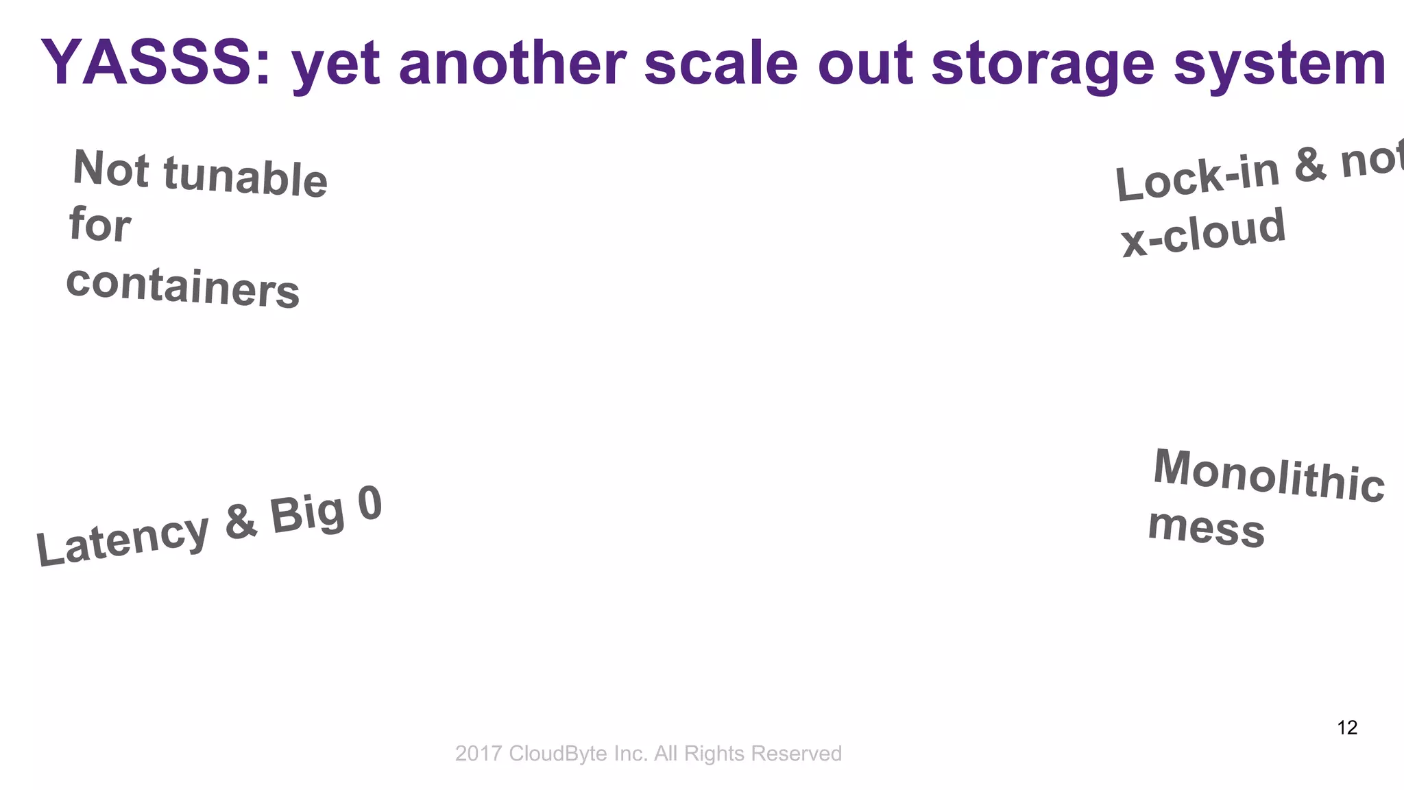 2017 Storage Developer Conference. © CloudByte Inc.. All Rights Reserved.
12
YASSS: yet another scale out storage system
2017 CloudByte Inc. All Rights Reserved
 