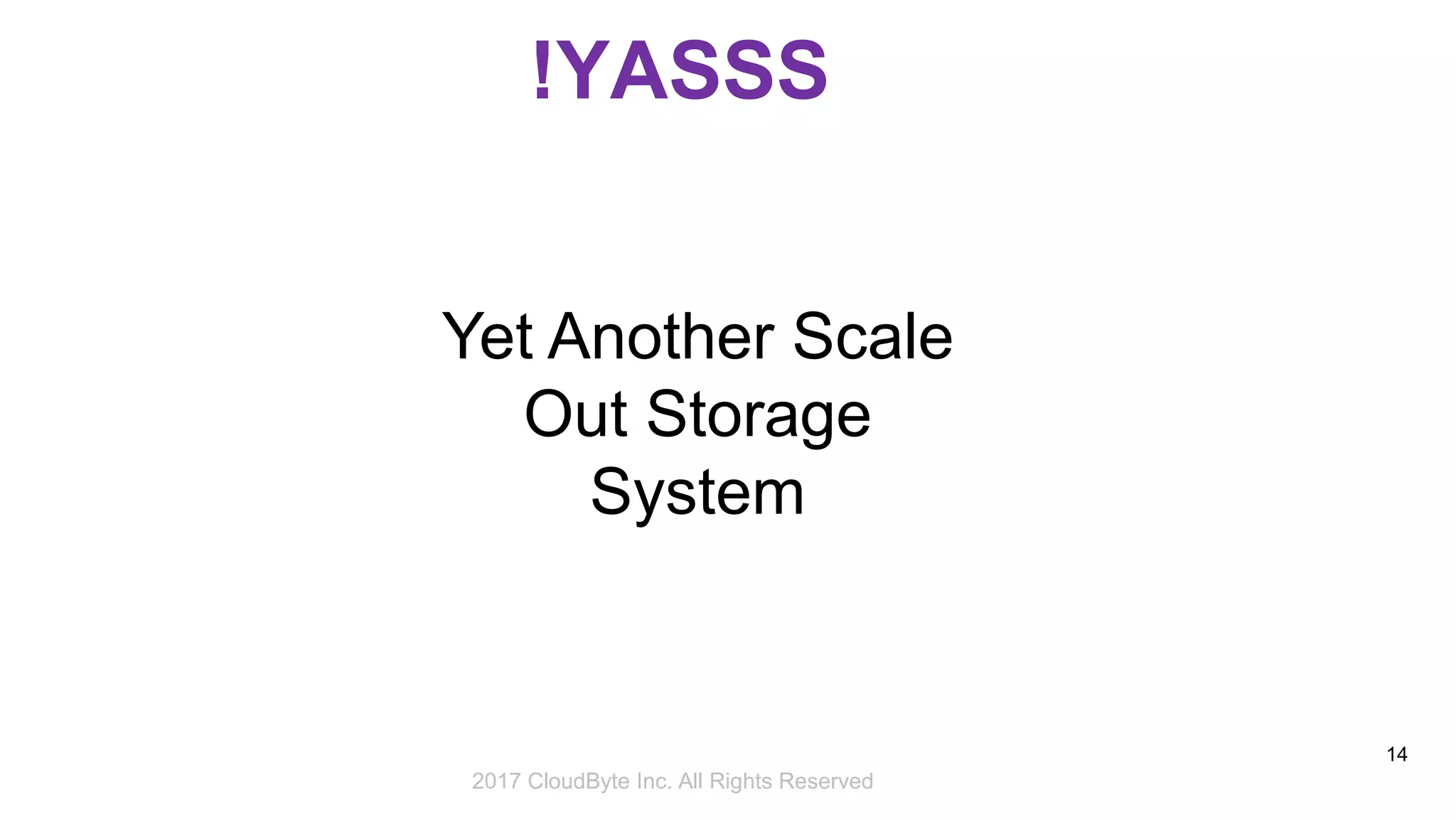 2017 Storage Developer Conference. © CloudByte Inc.. All Rights Reserved.
14
!YASSS
Yet Another Scale
Out Storage
System
2017 CloudByte Inc. All Rights Reserved
 