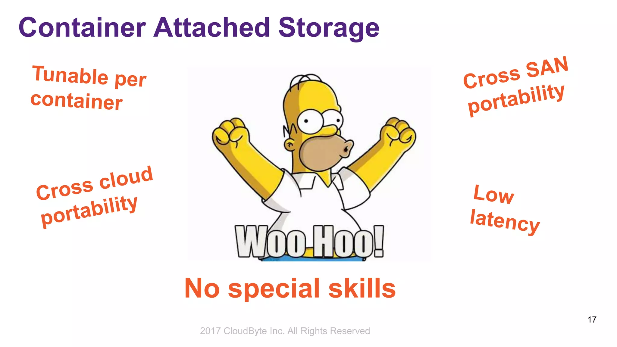 2017 Storage Developer Conference. © CloudByte Inc.. All Rights Reserved.
17
Container Attached Storage
No special skills
needed!2017 CloudByte Inc. All Rights Reserved
 