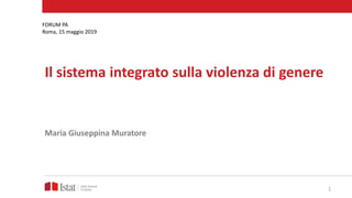 Il sistema integrato sulla violenza di genere
Maria Giuseppina Muratore
FORUM PA
Roma, 15 maggio 2019
1
 