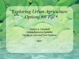 Exploring Urban Agriculture Options for Fiji Carolyn A. Campbell Global Resource Systems Faculty of Land and Food Systems 2007 