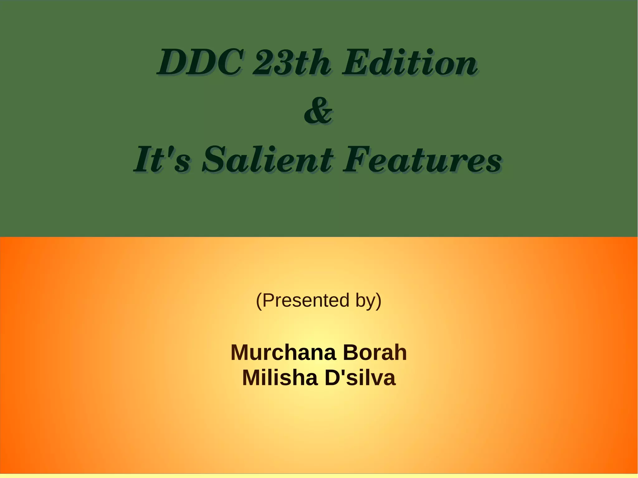 DDC 23th EditionDDC 23th Edition
&&
It's Salient FeaturesIt's Salient Features
(Presented by)
Murchana Borah
Milisha D'silva
 