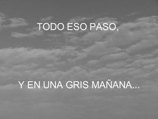 TODO ESO PASO,  Y EN UNA GRIS MAÑANA... 