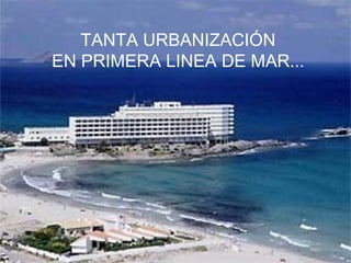 TANTA URBANIZACIÓN EN PRIMERA LINEA DE MAR... 