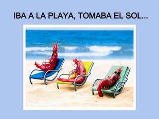 IBA A LA PLAYA, TOMABA EL SOL... 