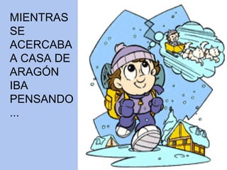 MIENTRAS SE  ACERCABA A CASA DE  ARAGÓN IBA  PENSANDO ... 