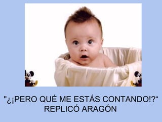 "¿¡PERO QUÉ ME ESTÁS CONTANDO!?“ REPLICÓ ARAGÓN   