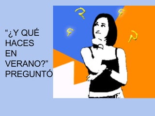 “ ¿Y QUÉ HACES EN  VERANO?” PREGUNTÓ 