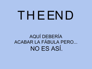 THE END AQUÍ DEBERÍA  ACABAR LA FÁBULA PERO...  NO ES ASÍ. 