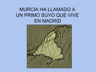 MURCIA HA LLAMADO A  UN PRIMO SUYO QUE VIVE  EN MADRID   