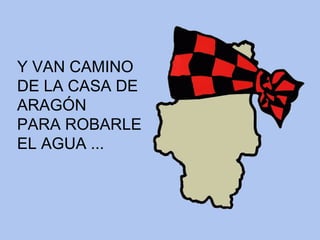 Y VAN CAMINO DE LA CASA DE  ARAGÓN PARA ROBARLE EL AGUA ...   