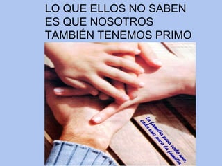 LO QUE ELLOS NO SABEN ES QUE NOSOTROS TAMBIÉN TENEMOS PRIMO 