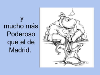 y mucho más Poderoso que el de Madrid.   