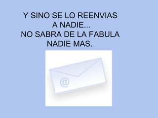 Y SINO SE LO REENVIAS A NADIE... NO SABRA DE LA FABULA NADIE MAS.   