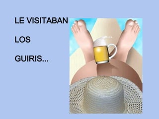 LE VISITABAN LOS  GUIRIS... 