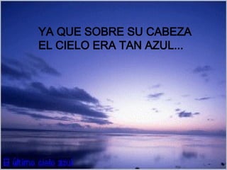 YA QUE SOBRE SU CABEZA  EL CIELO ERA TAN AZUL... 