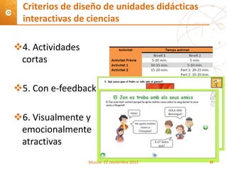4. Actividades
cortas
5. Con e-feedback
6. Visualmente y
emocionalmente
atractivas
Criterios de diseño de unidades didácticas
interactivas de ciencias
Murcia- 22 noviembre 2013 20
 