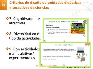 7. Cognitivamente
atractivas
8. Diversidad en el
tipo de actividades
9. Con actividades
manipulativas/
experimentales
Criterios de diseño de unidades didácticas
interactivas de ciencias
Murcia- 22 noviembre 2013 21
 