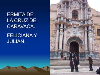 ERMITA DE
LA CRUZ DE
CARAVACA.
FELICIANA Y
JULIAN.
 