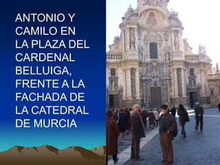ANTONIO Y
CAMILO EN
LA PLAZA DEL
CARDENAL
BELLUIGA,
FRENTE A LA
FACHADA DE
LA CATEDRAL
DE MURCIA
 