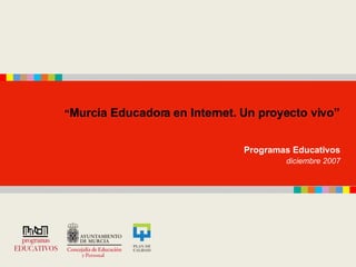 “ Murcia Educadora en Internet. Un proyecto vivo”   Programas Educativos  diciembre 2007   