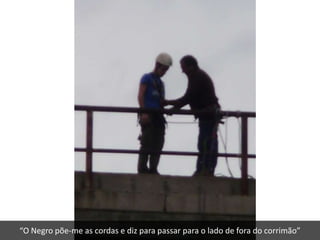 “O Negro põe-me as cordas e diz para passar para o lado de fora do corrimão”
 