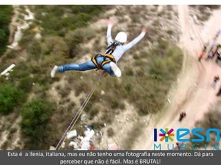 Esta é a Ilenia, italiana, mas eu não tenho uma fotografia neste momento. Dá para
                        perceber que não é fácil. Mas é BRUTAL!
 