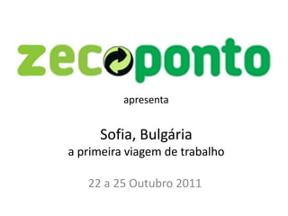 apresenta


     Sofia, Bulgária
a primeira viagem de trabalho

   22 a 25 Outubro 2011
 