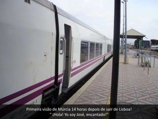 Primeira visão de Múrcia 14 horas depois de sair de Lisboa!
             " ¡Hola! Yo soy José, encantado!"
 