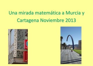 Una mirada matemática a Murcia y
Cartagena Noviembre 2013

 